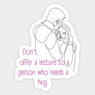 Don't Offer a Lecture to a Person who Needs a Hug. Lifes Inspirational Quotes Sticker